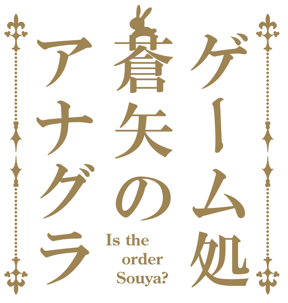ゲーム処蒼矢のアナグラ Is the order   Souya?