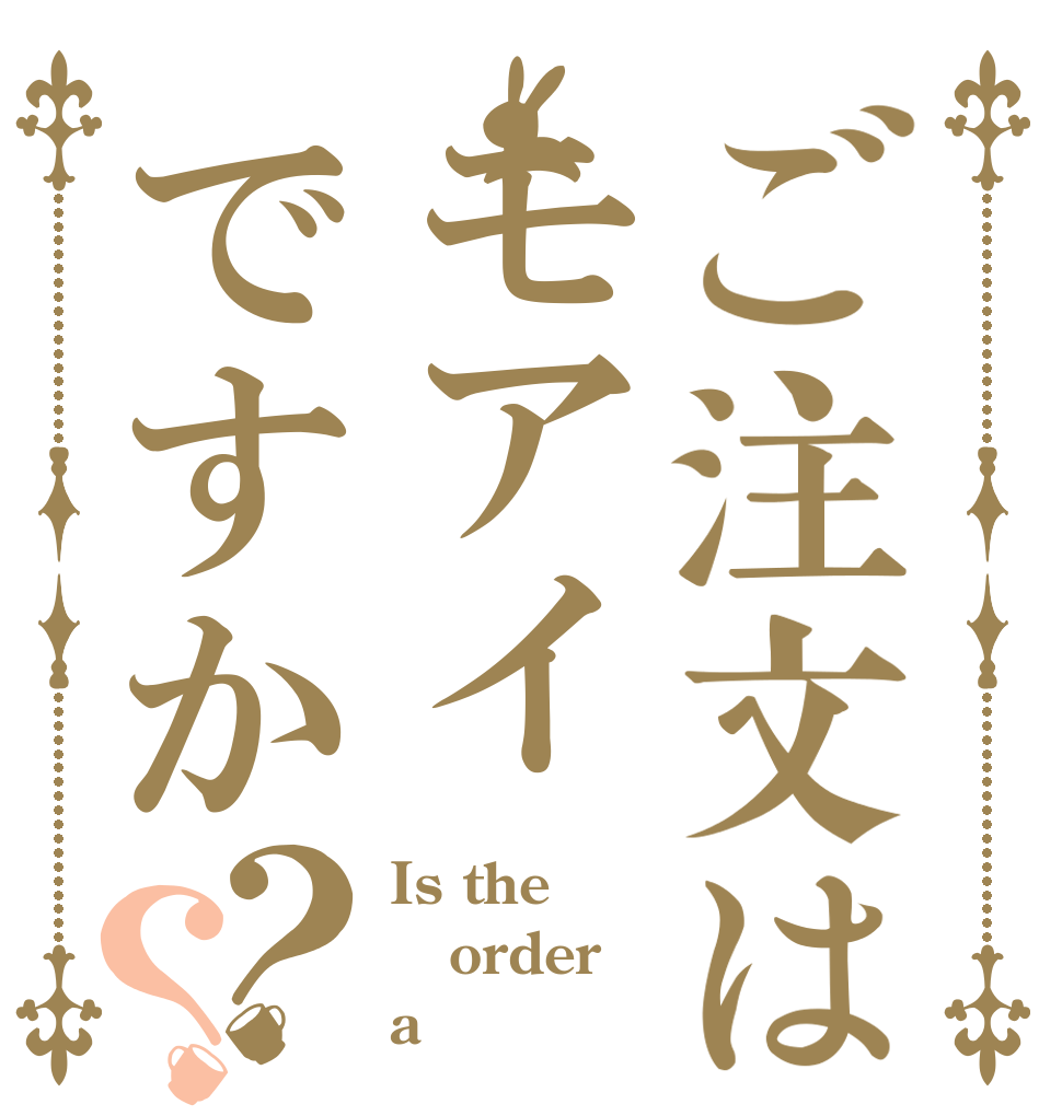 ご注文はモアイですか？？ Is the order a