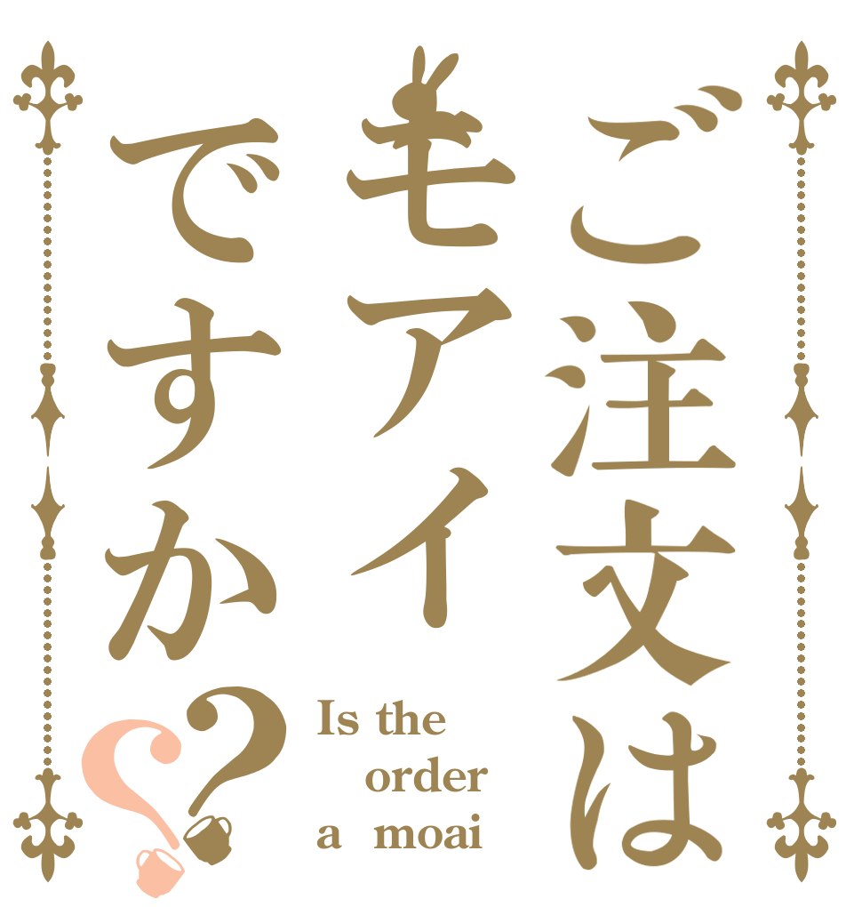 ご注文はモアイですか？？ Is the order a  moai