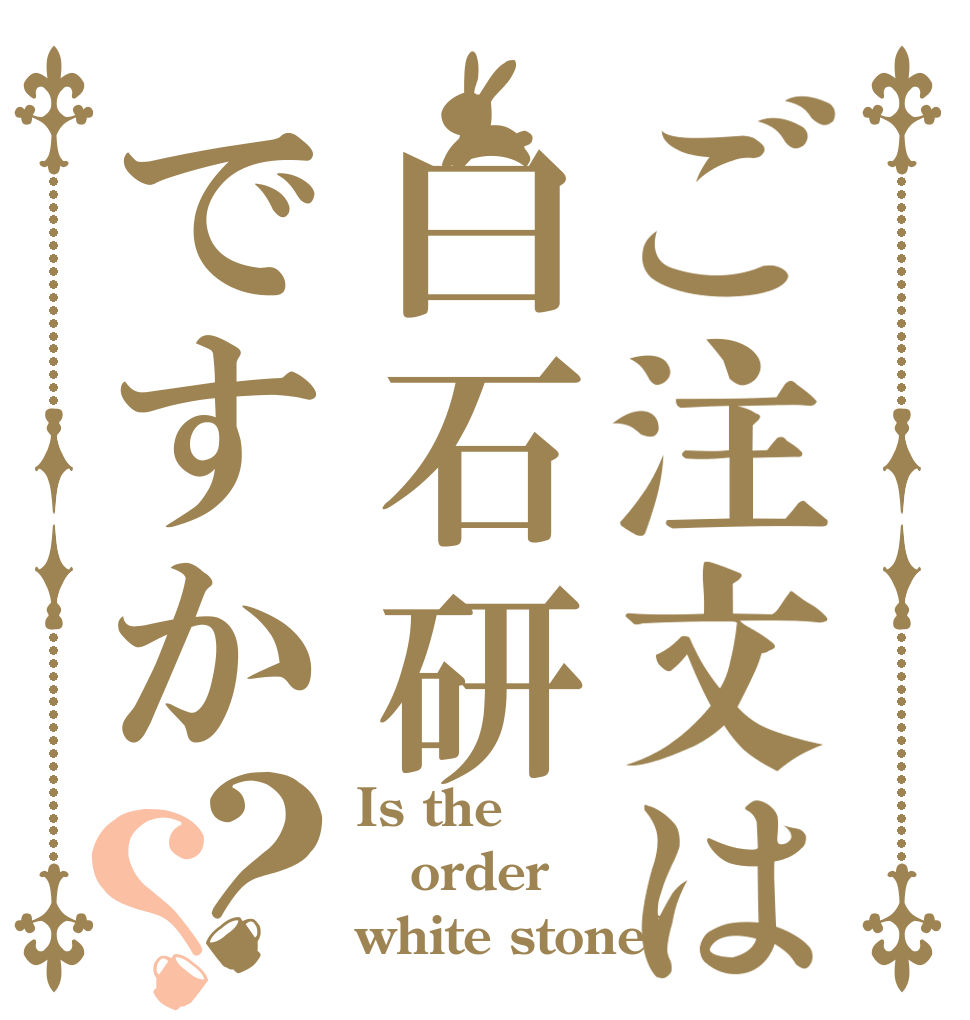 ご注文は白石研ですか？？ Is the order white stone?