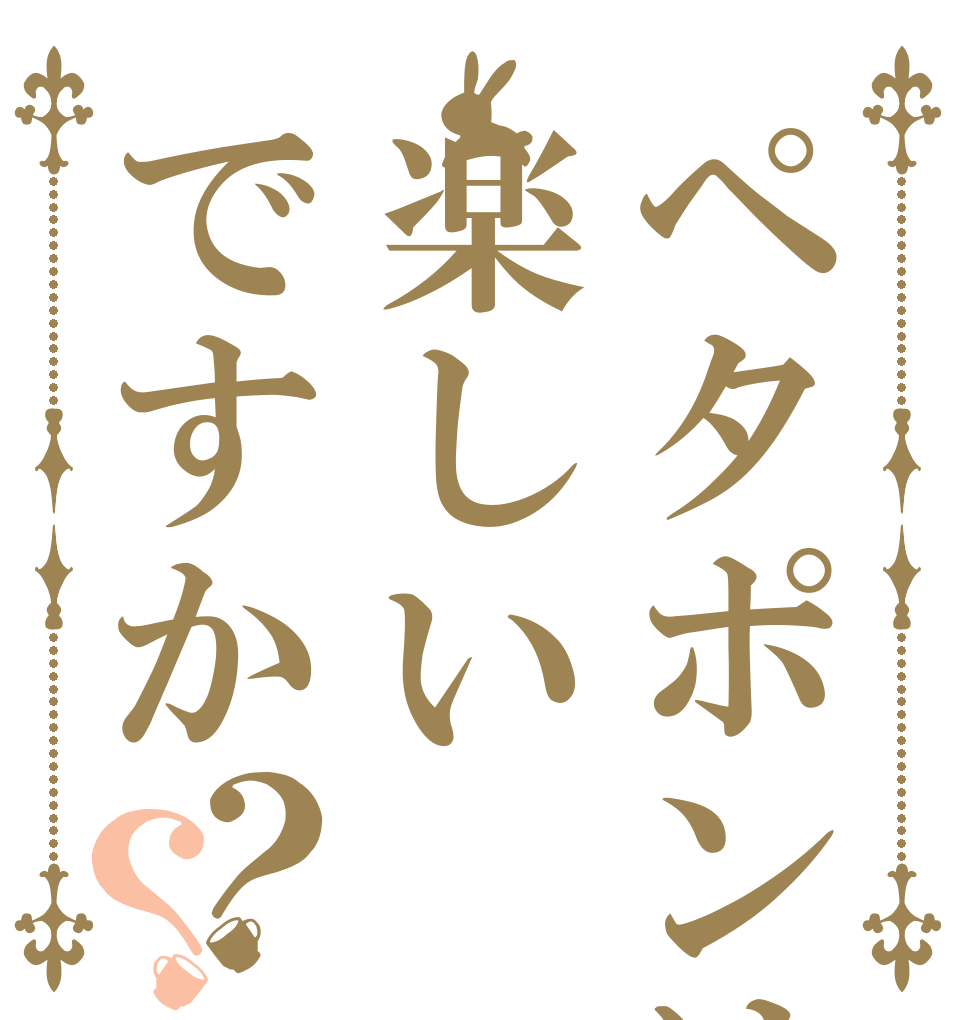 ペタポンは楽しいですか？？   