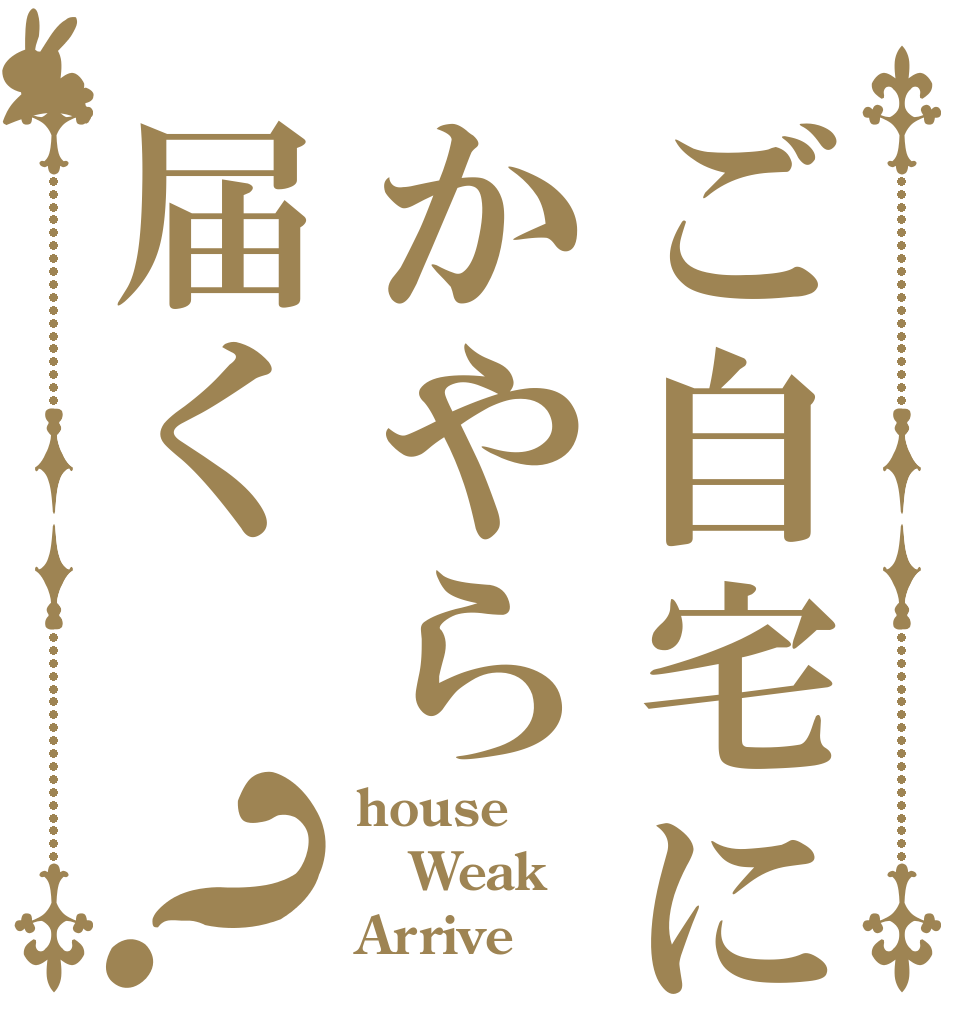 ご自宅にかやら届く？ house Weak Arrive