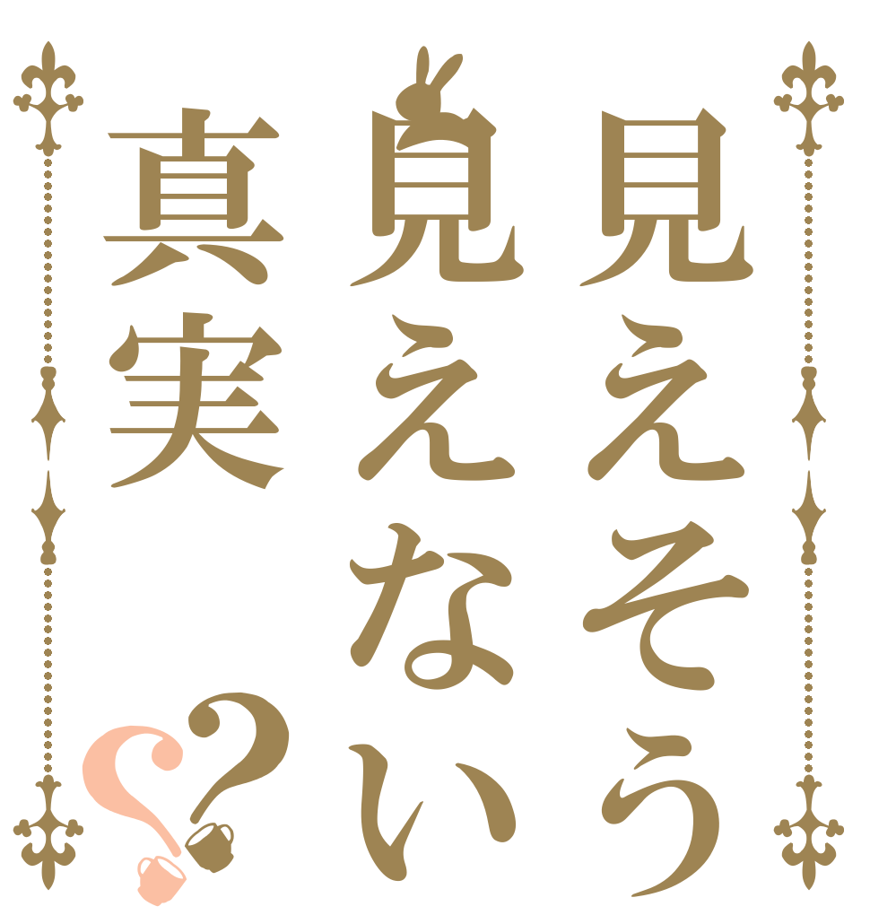 見えそうで見えない真実？？   