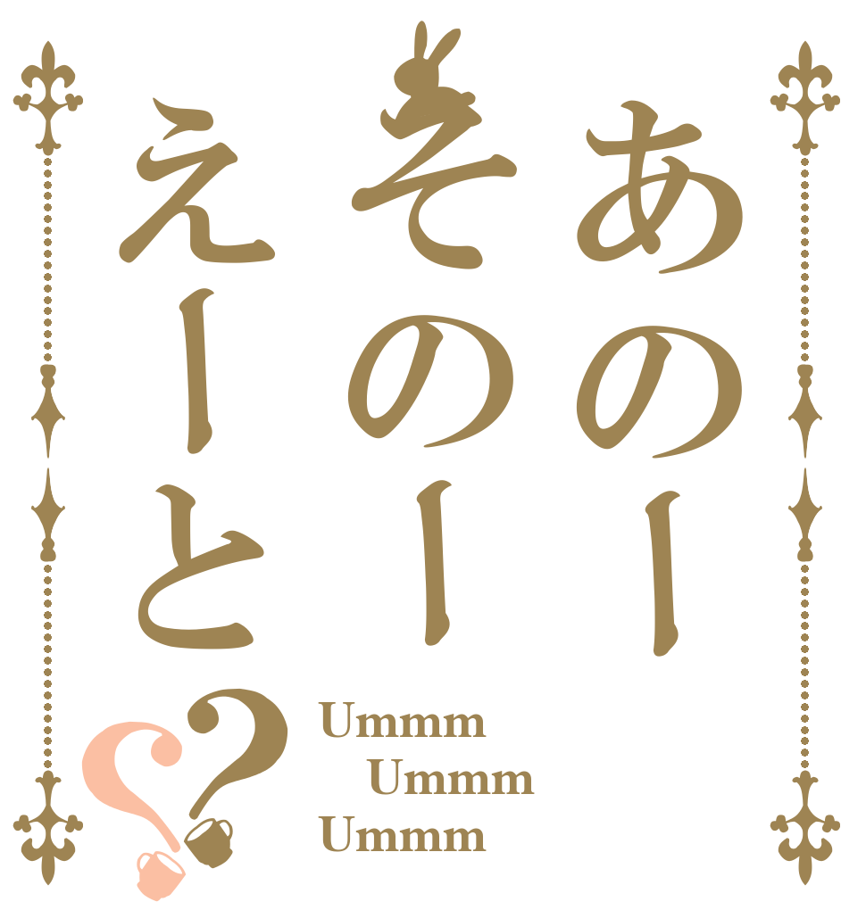 あのーそのーえーと？？ Ummm Ummm Ummm