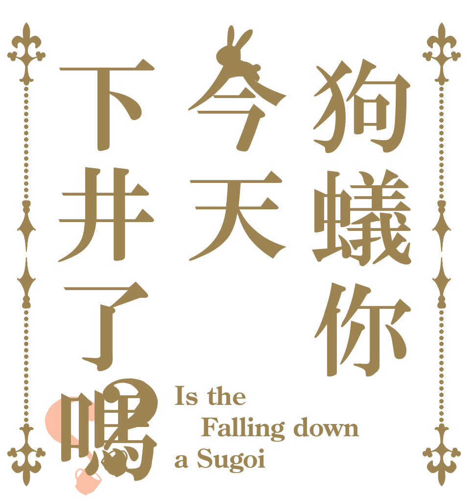 狗蟻你今天下井了嗎？？ Is the Falling down a Sugoi