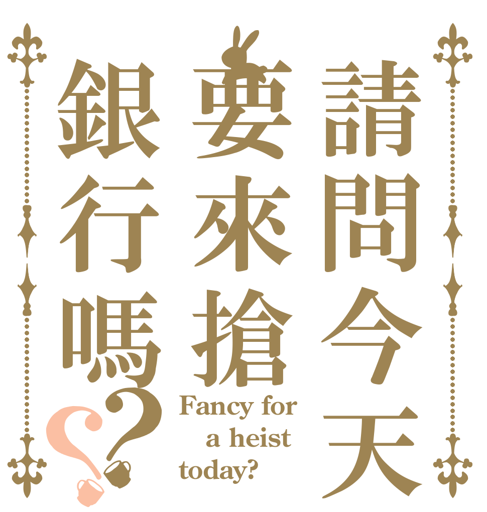 請問今天要來搶銀行嗎？？ Fancy for a heist today?