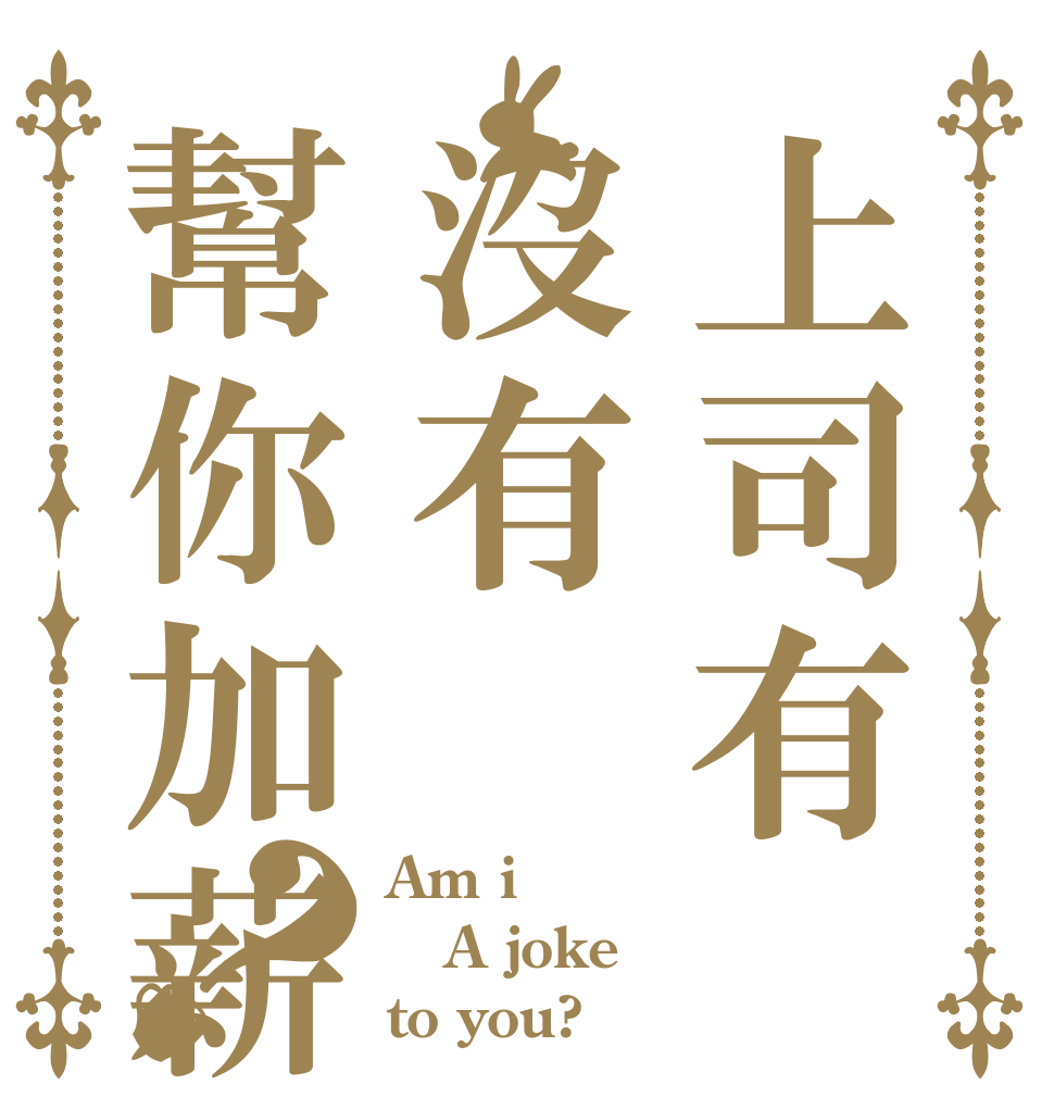 上司有沒有幫你加薪？ Am i A joke to you?