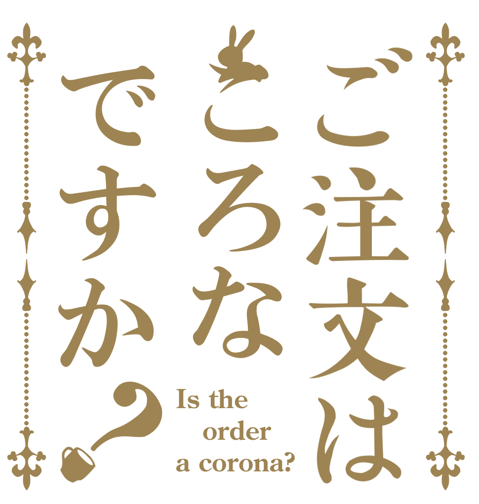 ご注文はころなですか？ Is the order a corona?