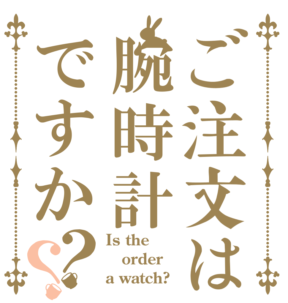 ご注文は腕時計ですか？？ Is the order a watch?