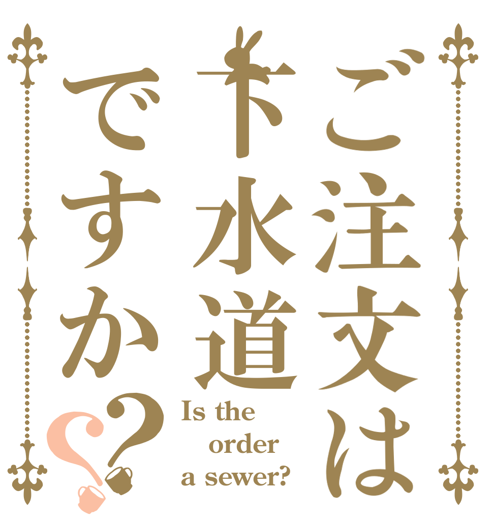 ご注文は下水道ですか？？ Is the order a sewer?