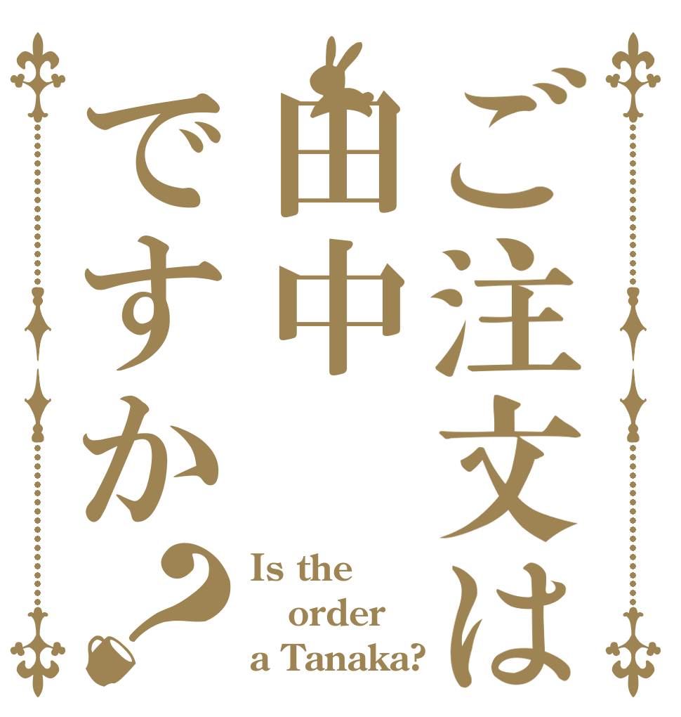 ご注文は田中ですか？ Is the order a Tanaka?