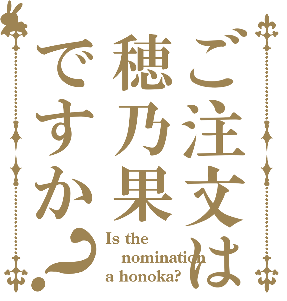 ご注文は穂乃果ですか？ Is the nomination a honoka?