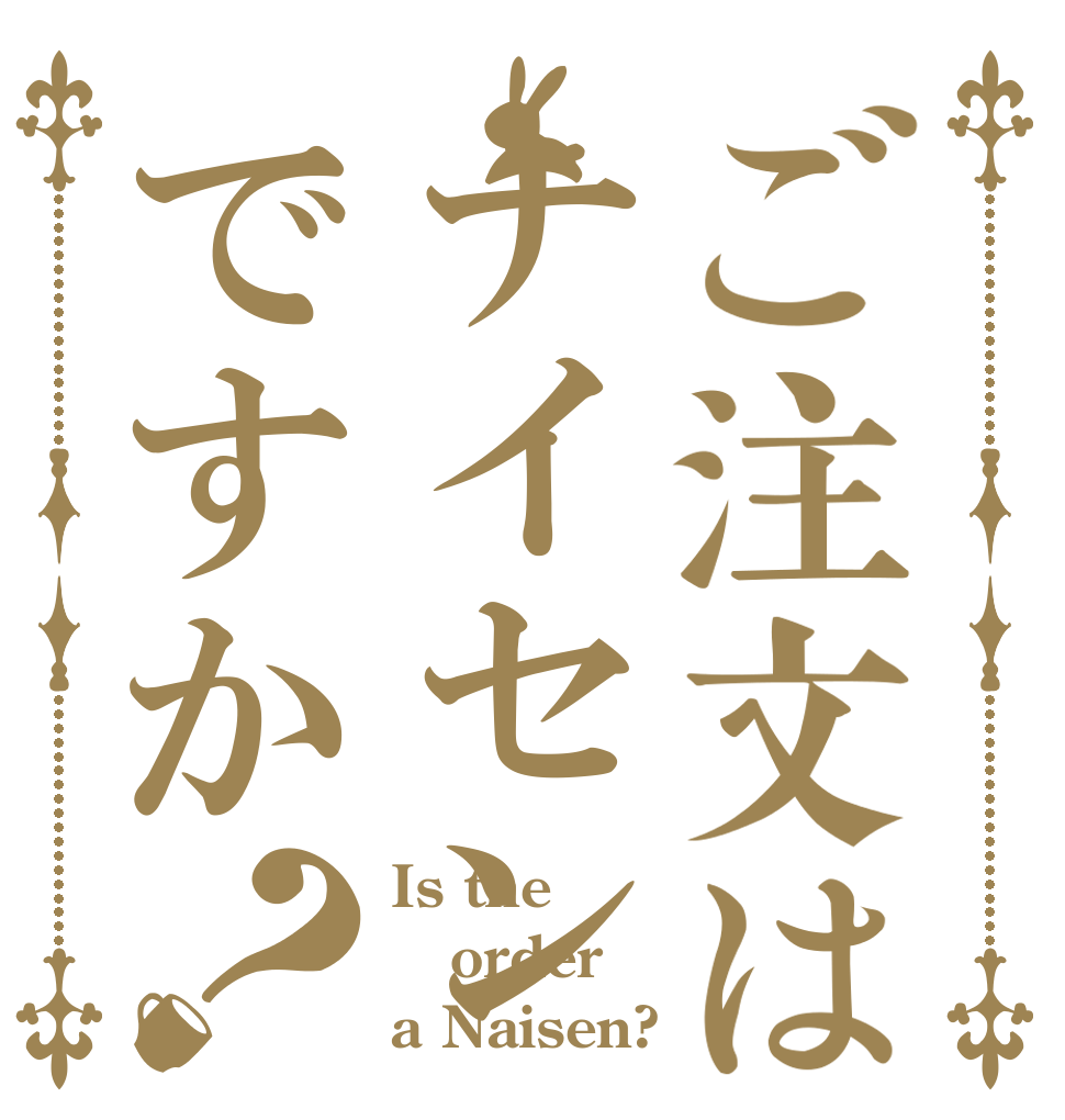 ご注文はナイセンですか？ Is the order a Naisen?