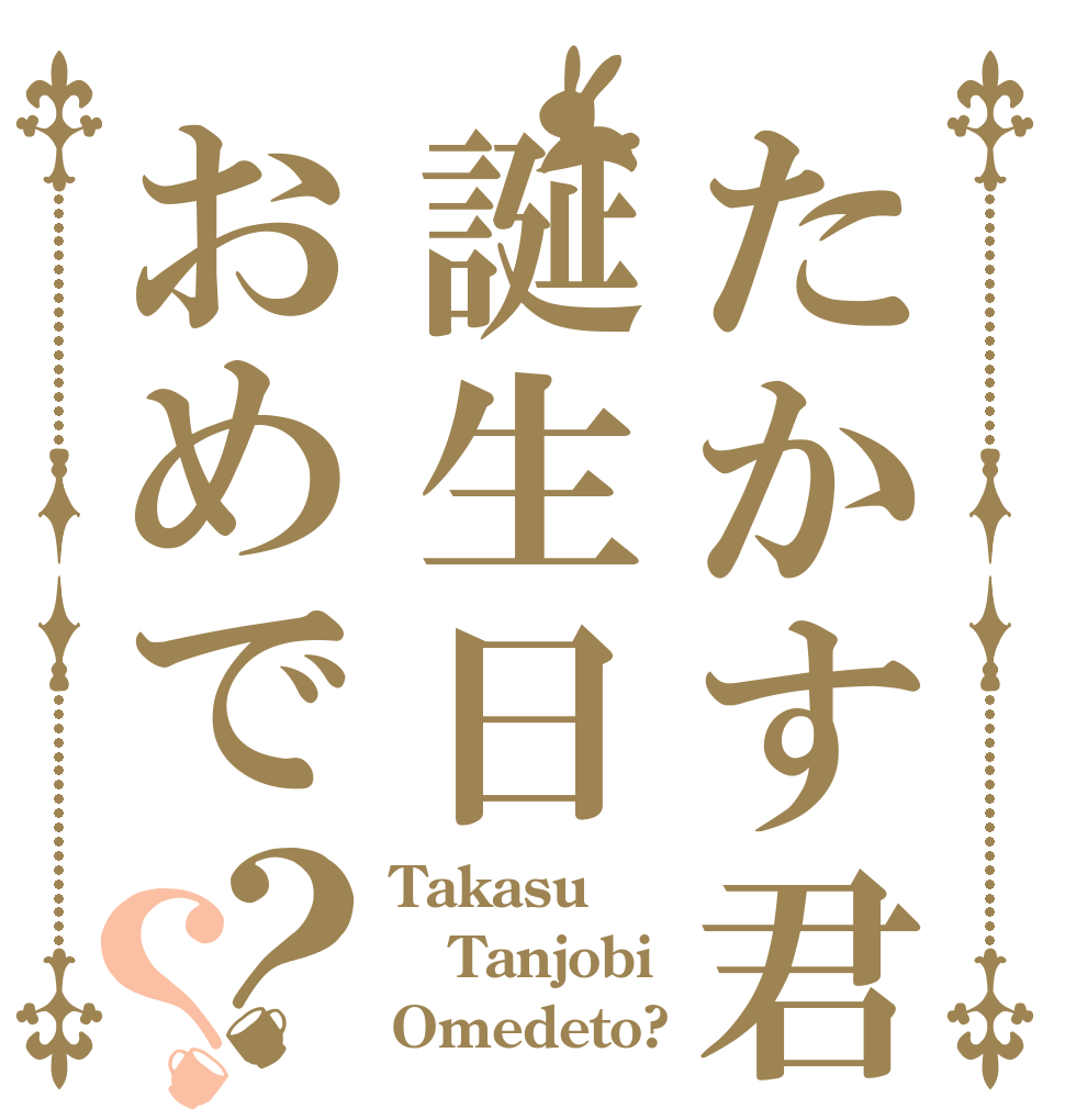 たかす君誕生日おめで？？ Takasu Tanjobi Omedeto?