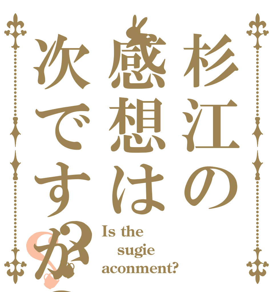 杉江の感想は次ですか？？？ Is the sugie aconment?