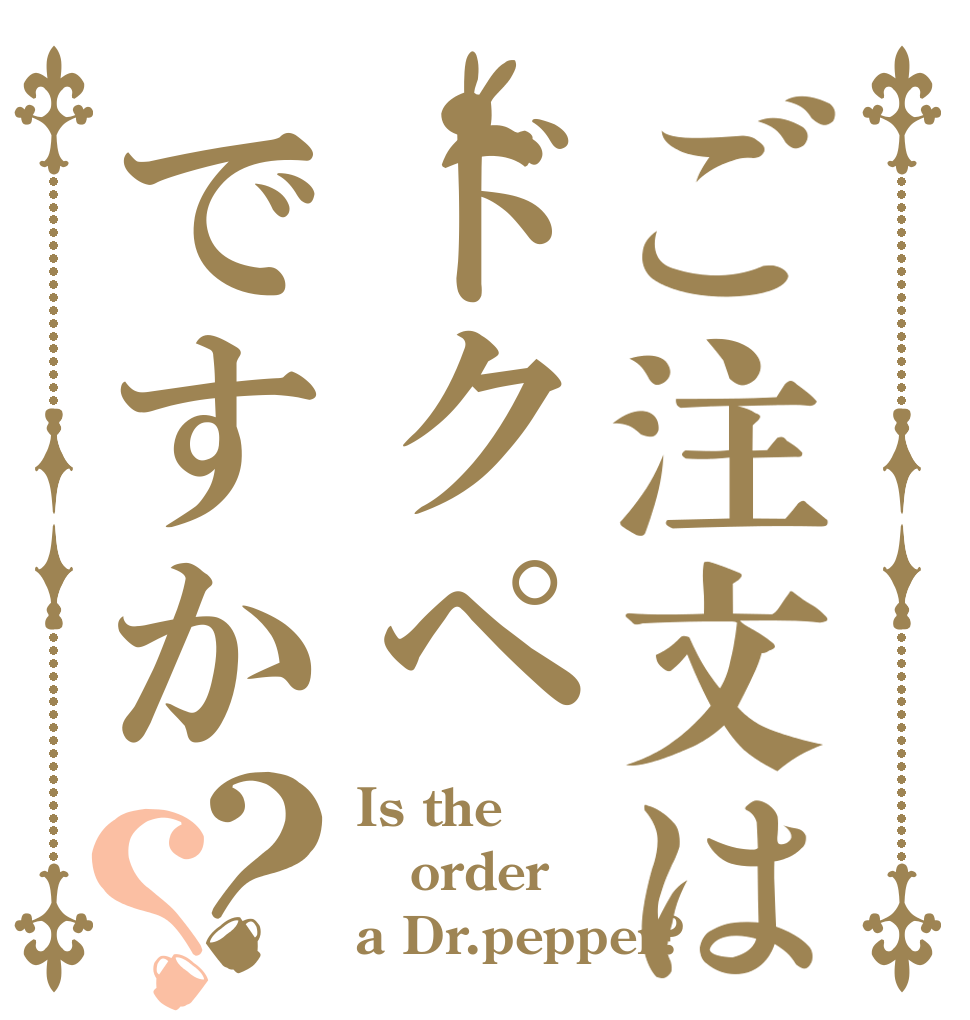 ご注文はドクペですか？？ Is the order a Dr.pepper?