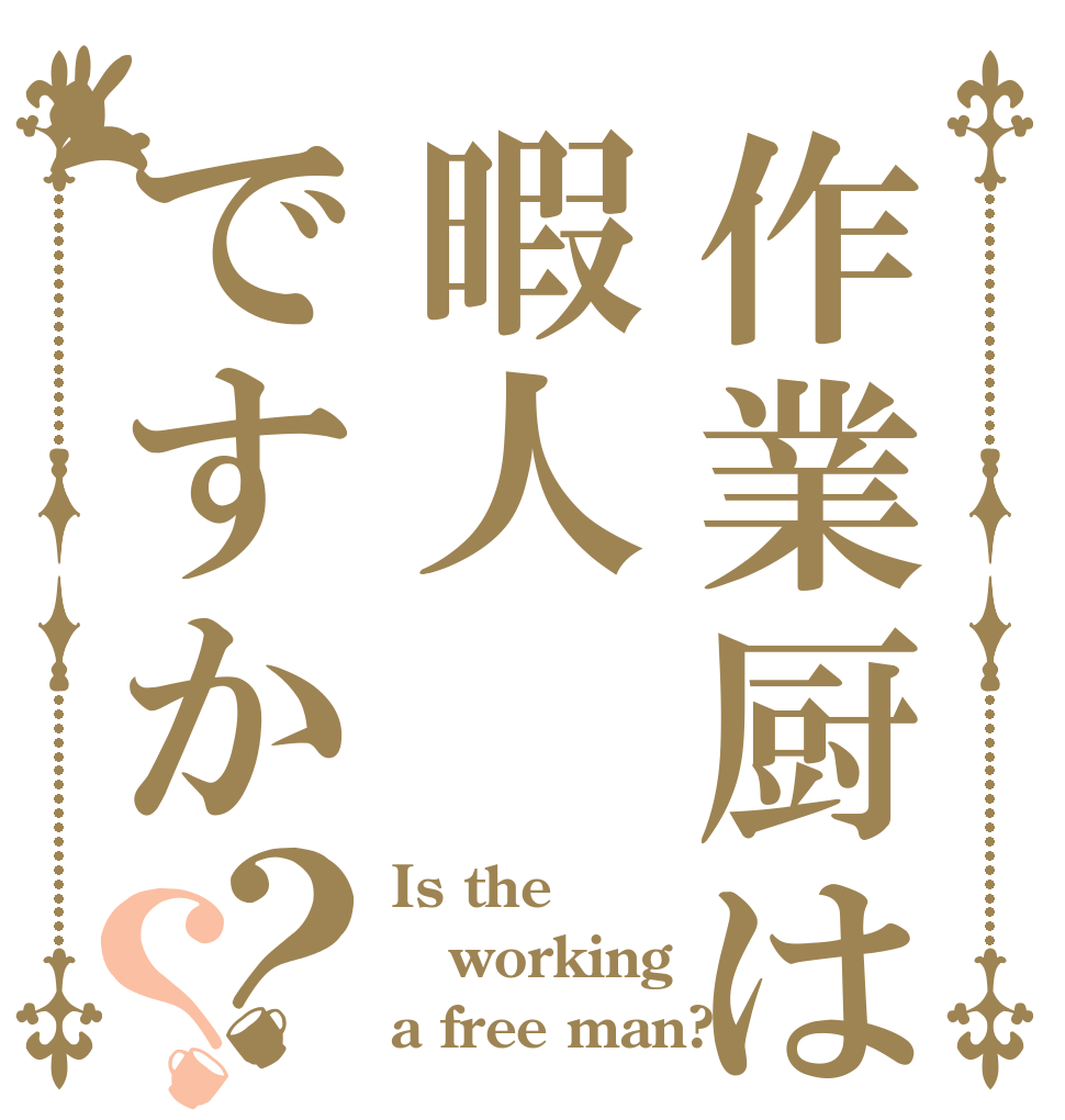 作業厨は暇人ですか？？ Is the working a free man?