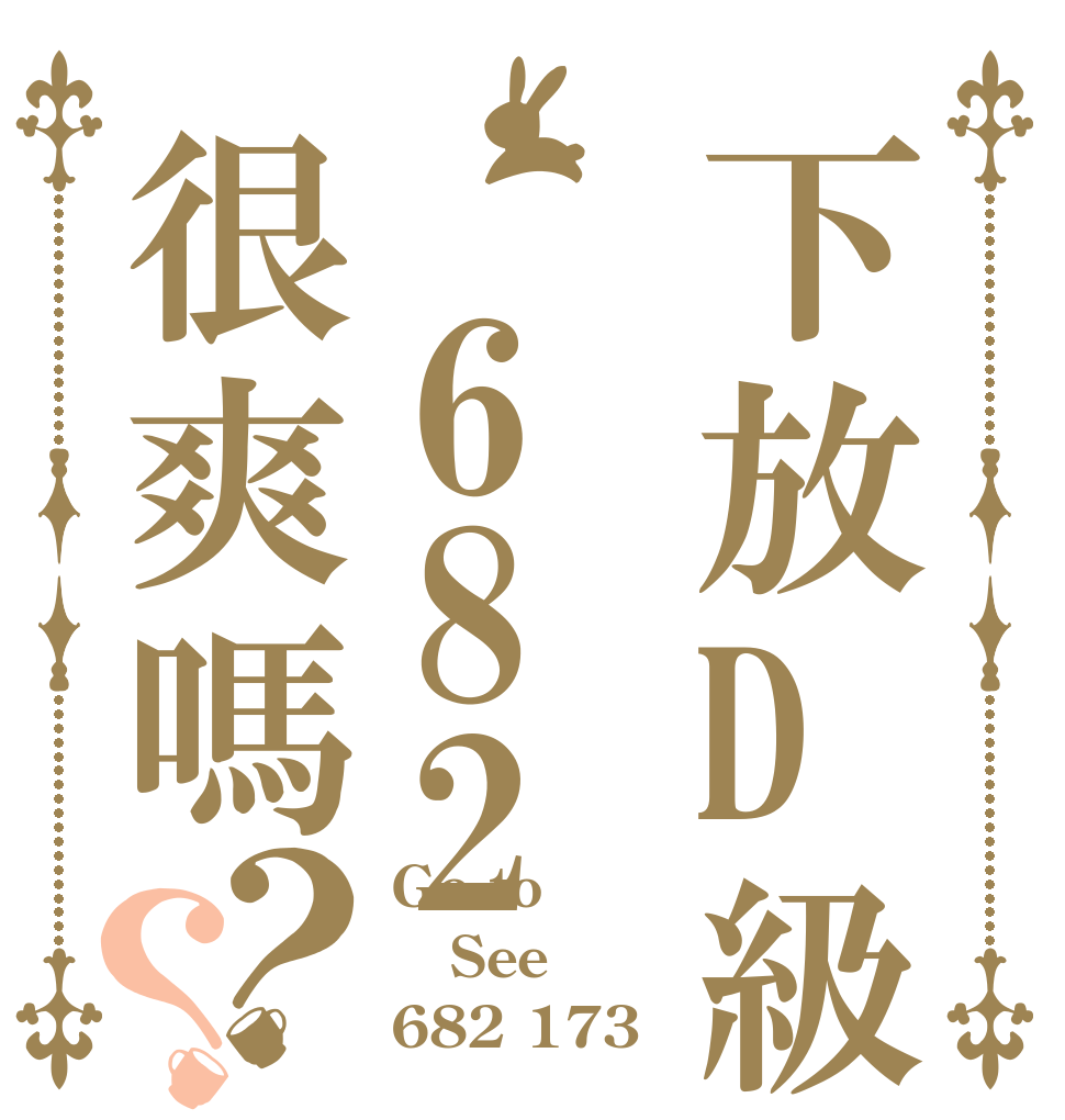 下放D級餵682很爽嗎？？ Go to See 682 173