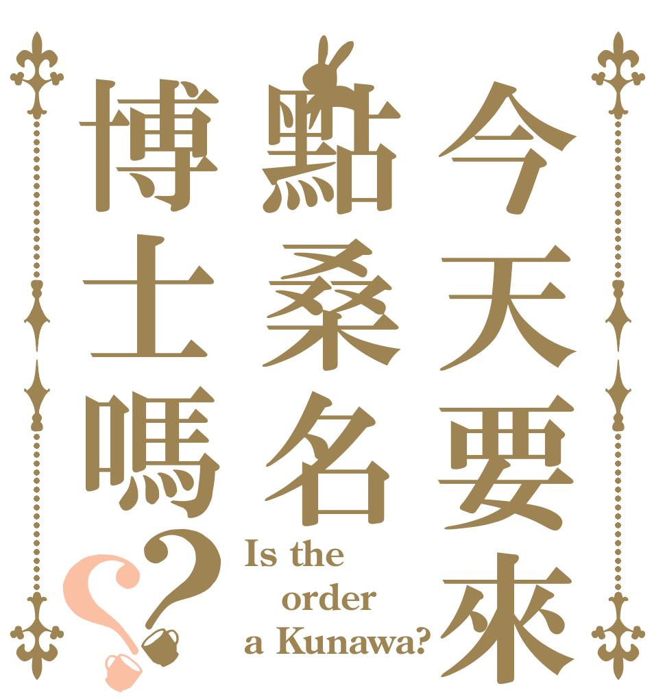 今天要來點桑名博士嗎？？ Is the order a Kunawa?