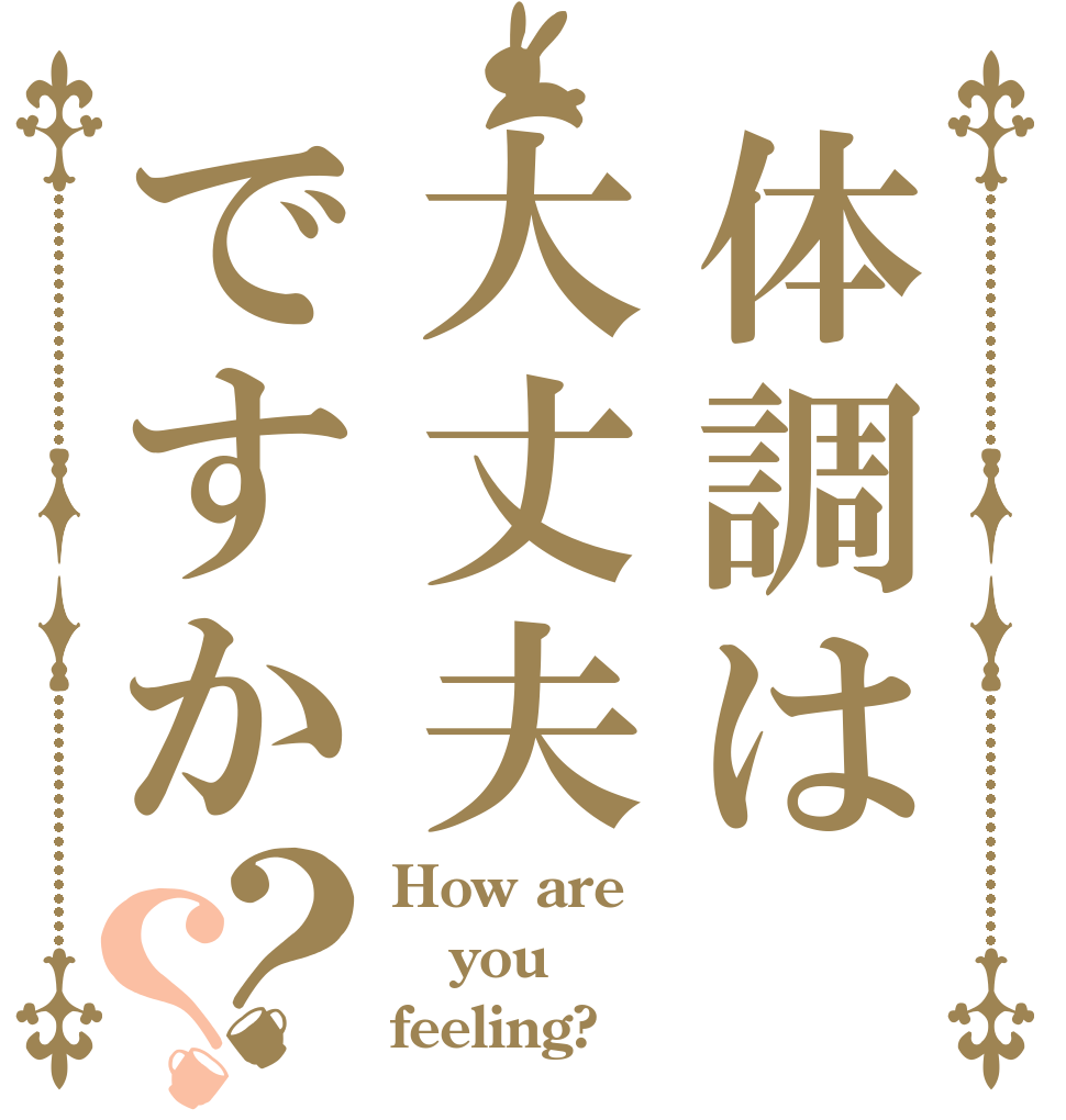 体調は大丈夫ですか？？ How are you feeling?