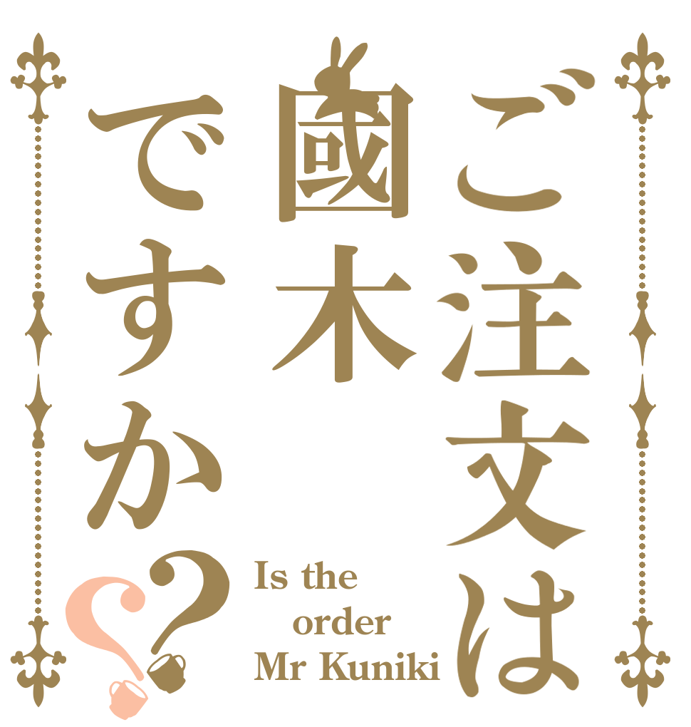 ご注文は國木ですか？？ Is the order Mr Kuniki