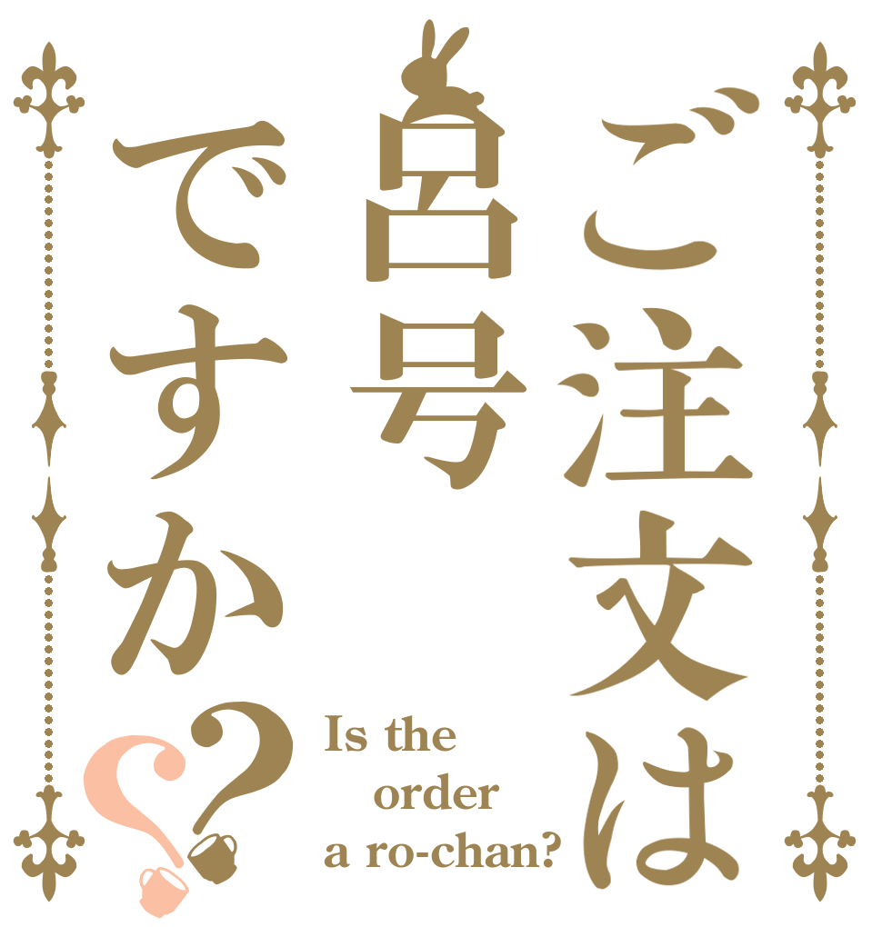 ご注文は呂号ですか？？ Is the order a ro-chan?