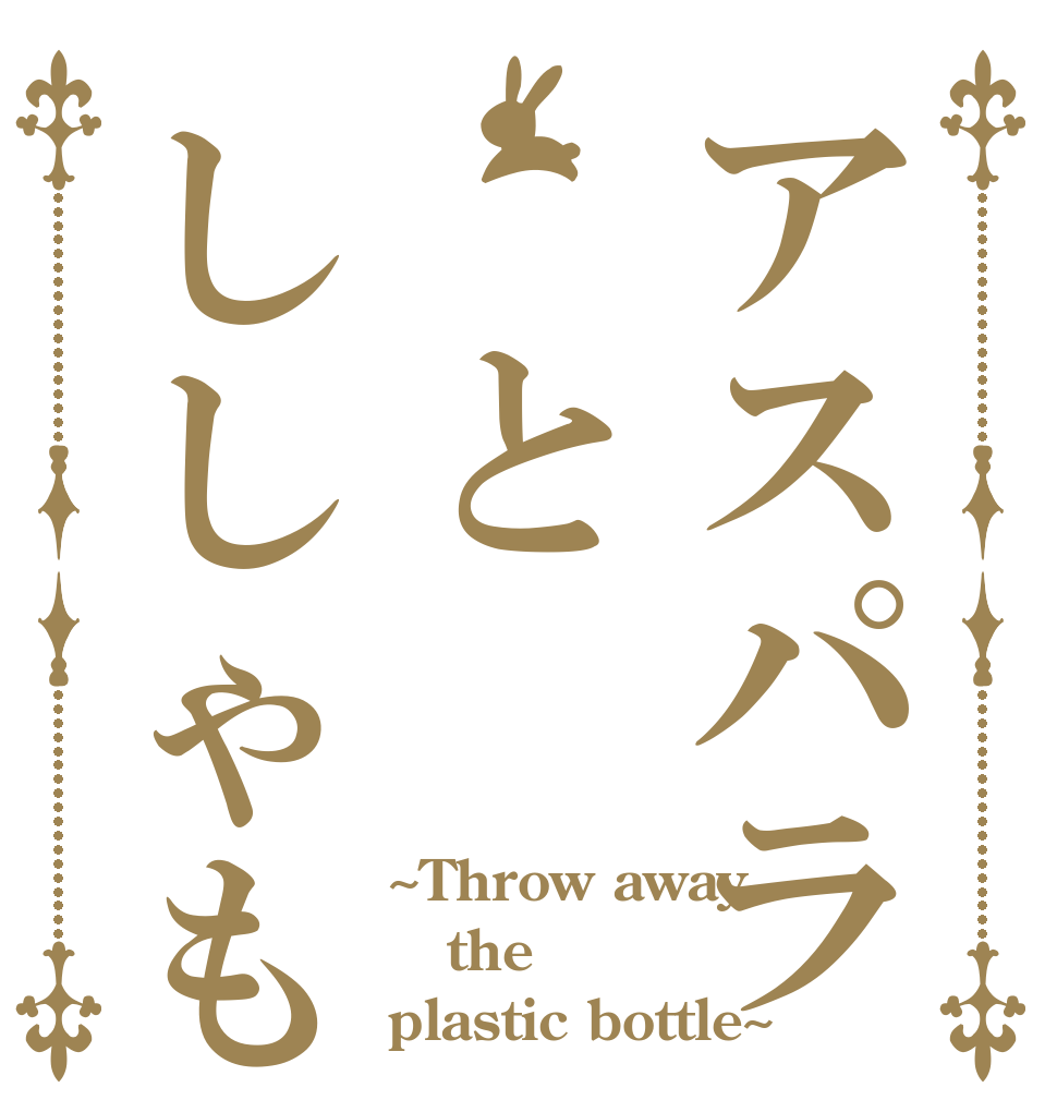 アスパラ とししゃも ~Throw away the plastic bottle~