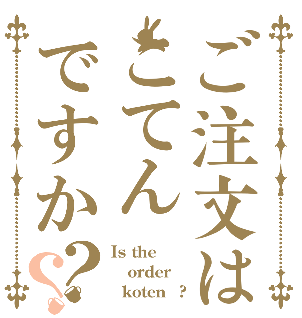 ご注文はこてんですか？？ Is the order   koten　?