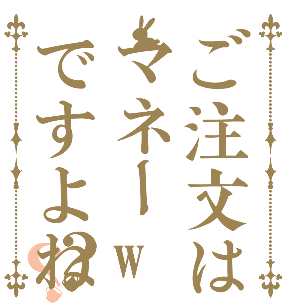 ご注文はマネーwですよね？？   
