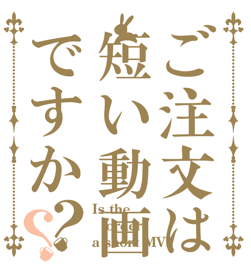 ご注文は短い動画ですか？？ Is the order a short MV?