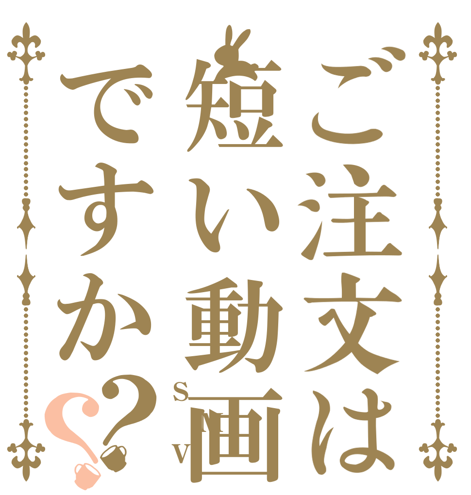 ご注文は短い動画ですか？？ S M V