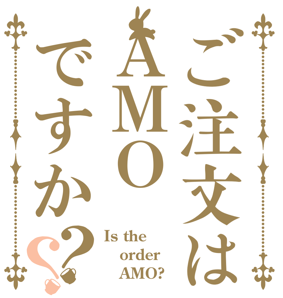 ご注文はＡＭＯですか？？ Is the order    AMO?