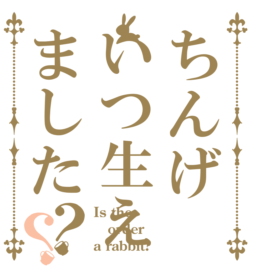 ちんげいつ生えました？？ Is the order a rabbit?