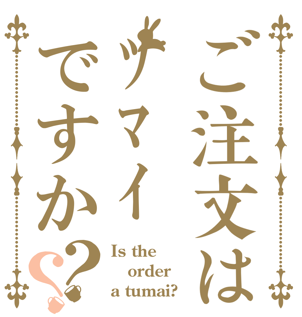ご注文はﾂﾏｲですか？？ Is the order a tumai?