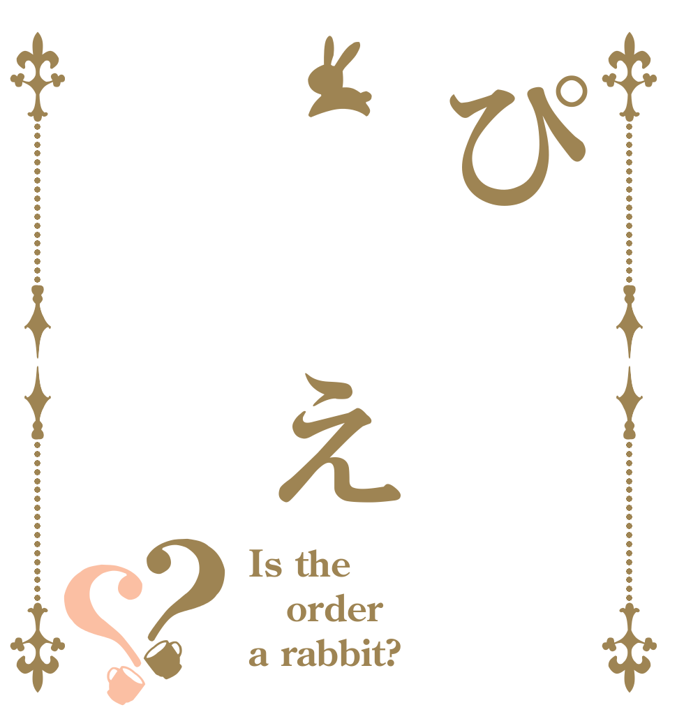 ぴ　　え　　　　　ん？？ Is the order a rabbit?