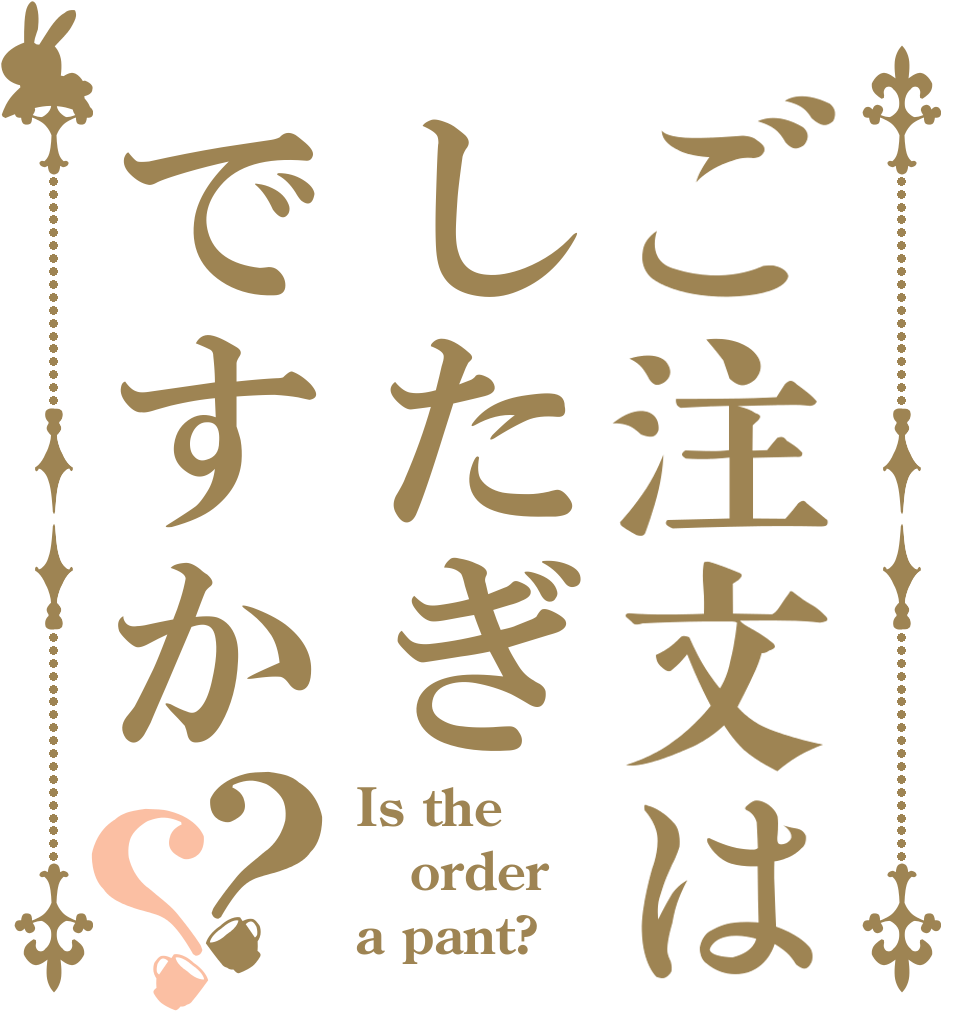 ご注文はしたぎですか？？ Is the order a pant?