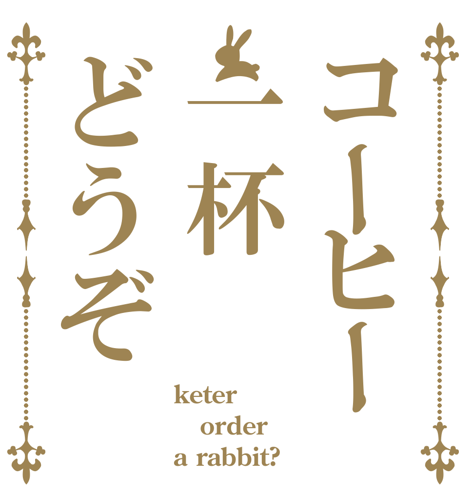 コーヒー一杯どうぞ keter order a rabbit?