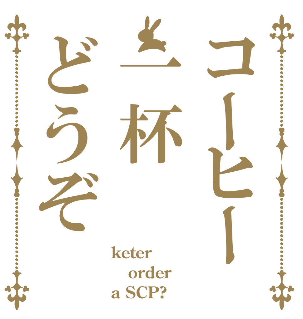 コーヒー一杯どうぞ keter order a SCP?