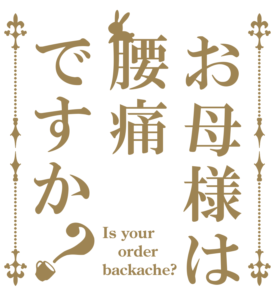 お母様は腰痛ですか？ Is your order backache?