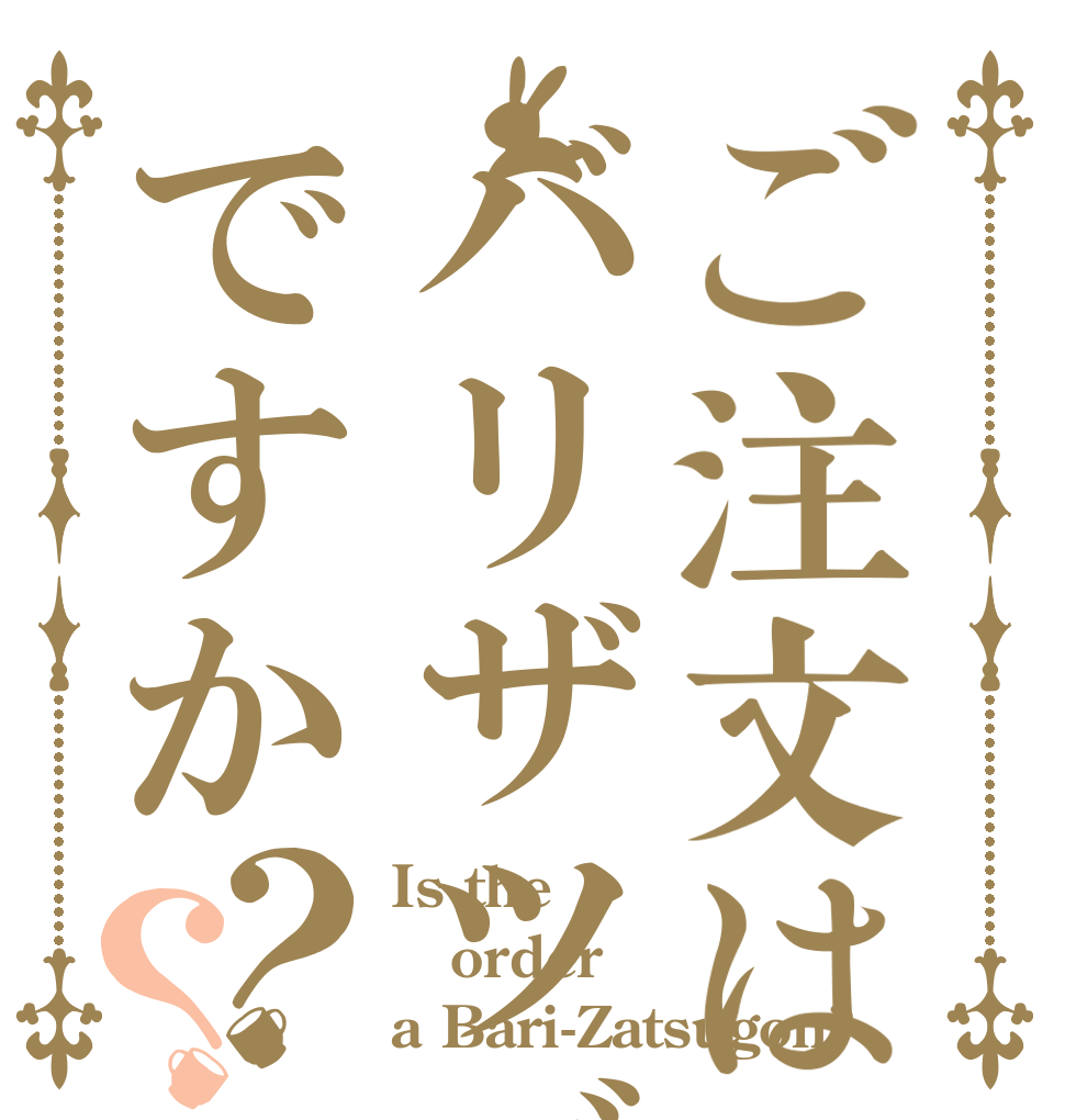 ご注文はバリザツゴンですか？？ Is the order a Bari-Zatsugon?