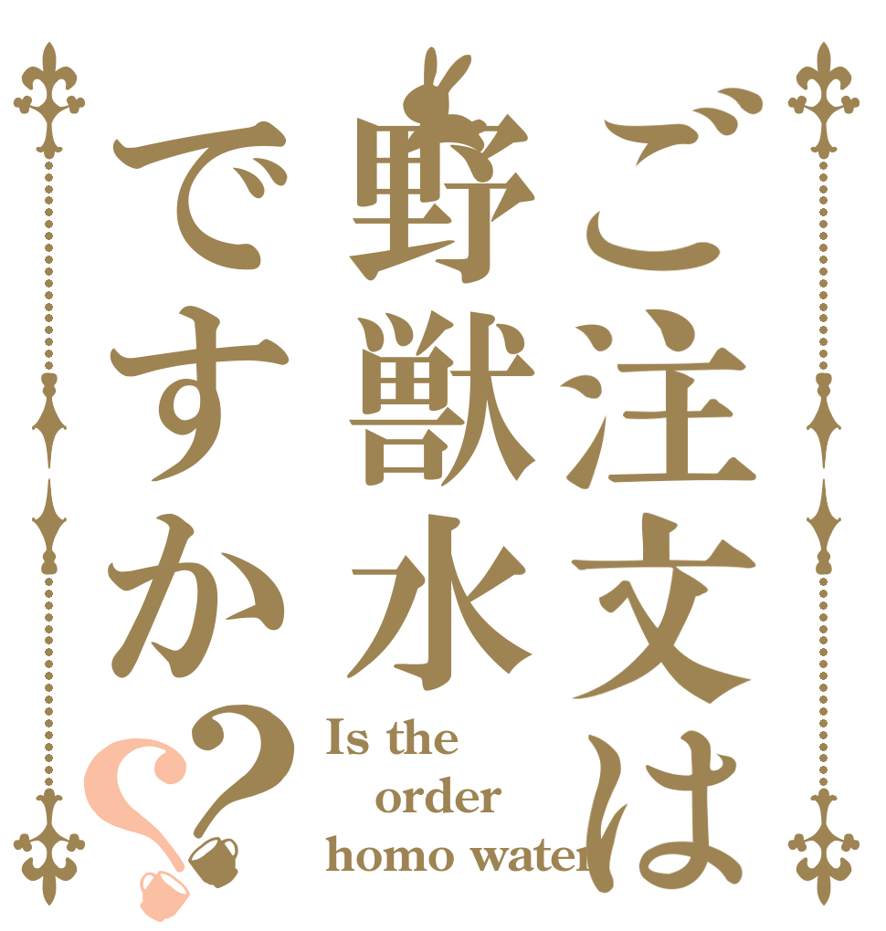 ご注文は野獣水ですか？？ Is the order homo water