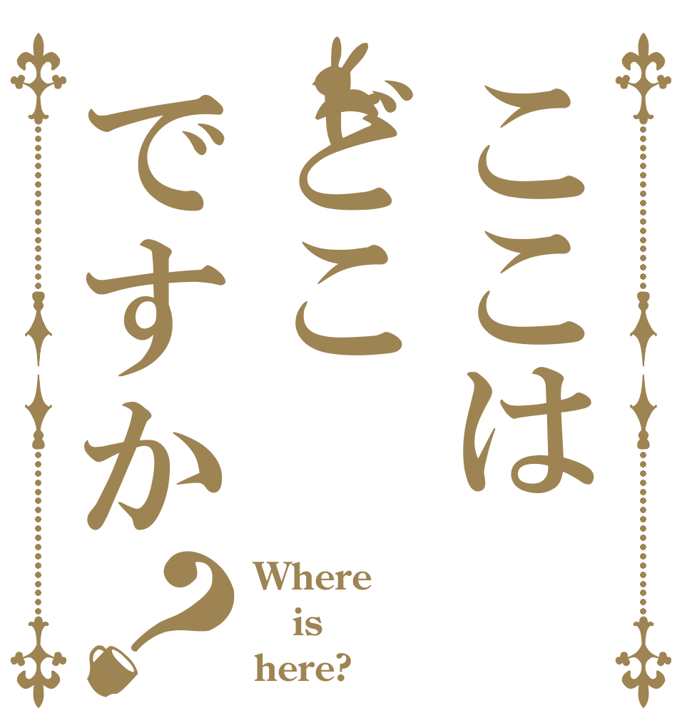 ここはどこですか？ Where is here?