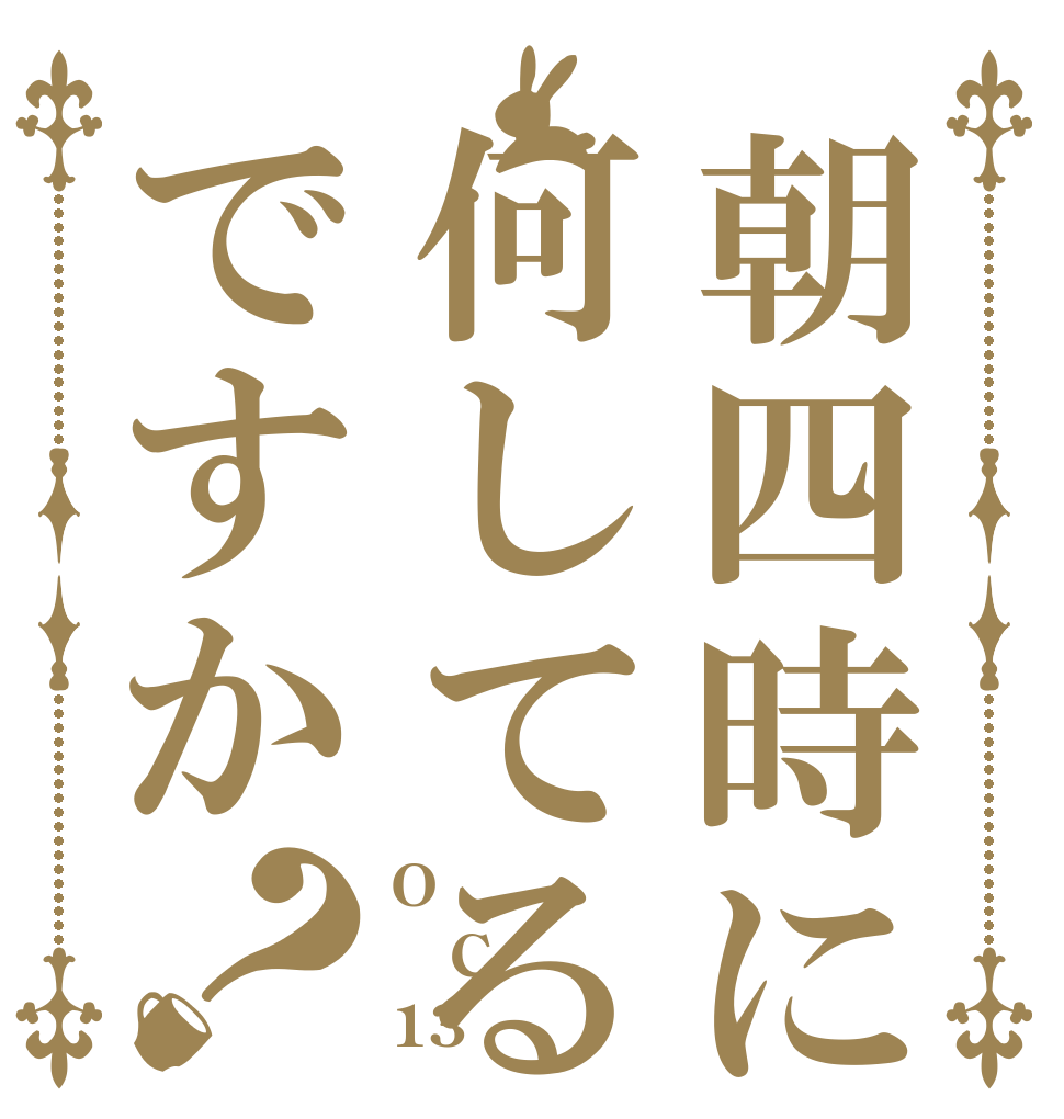 朝四時に何してるんですか？ O C 13