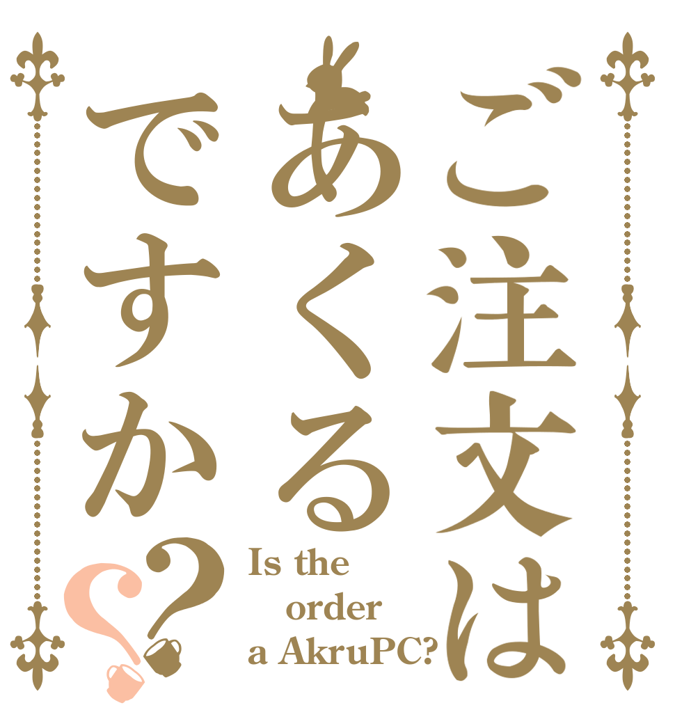 ご注文はあくるですか？？ Is the order a AkruPC?
