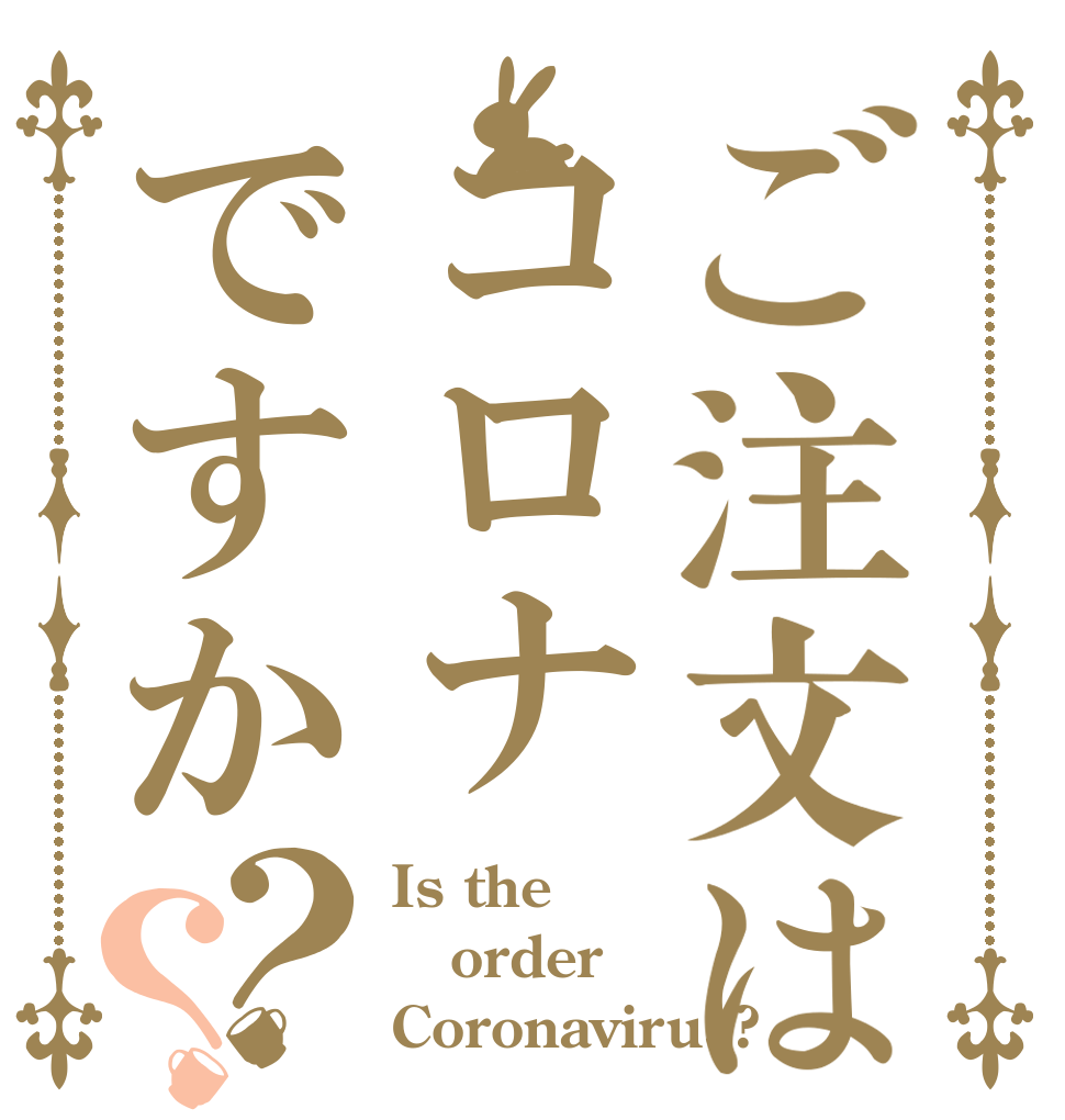 ご注文はコロナですか？？ Is the order Coronavirus?