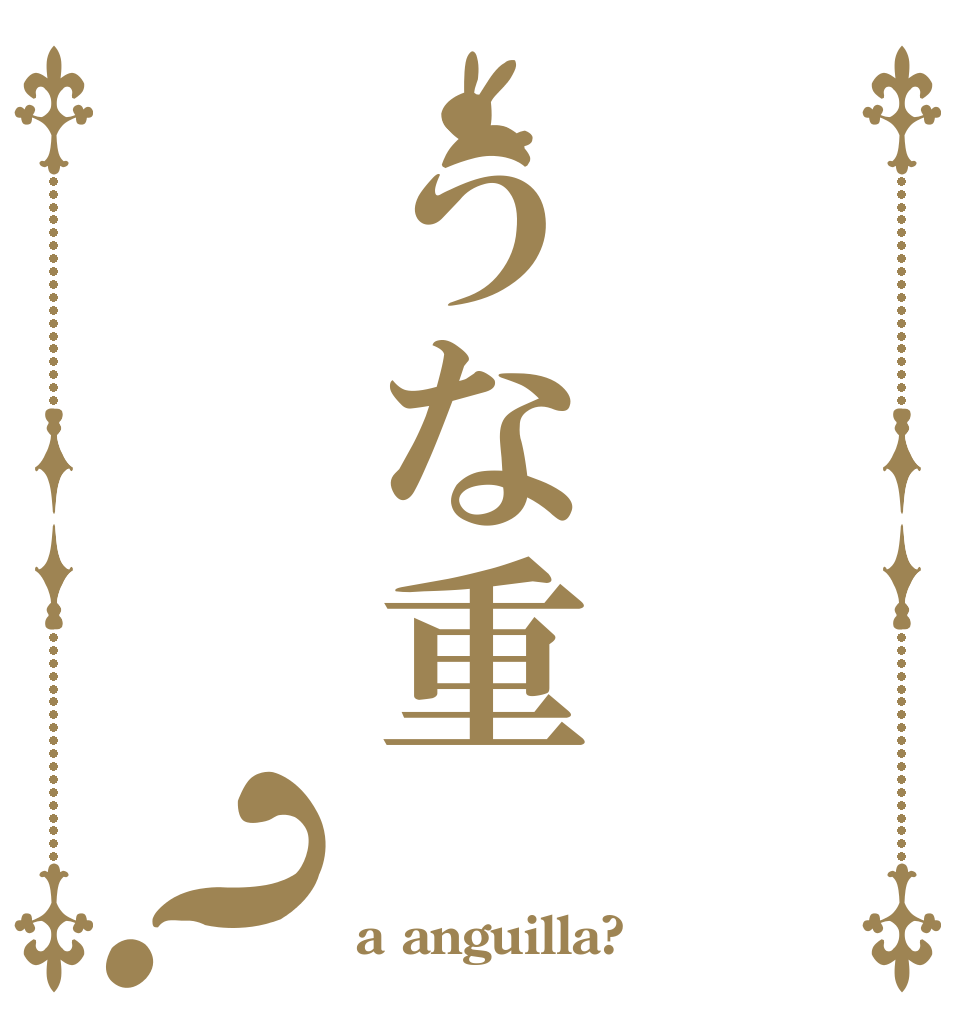 うな重？   a anguilla?