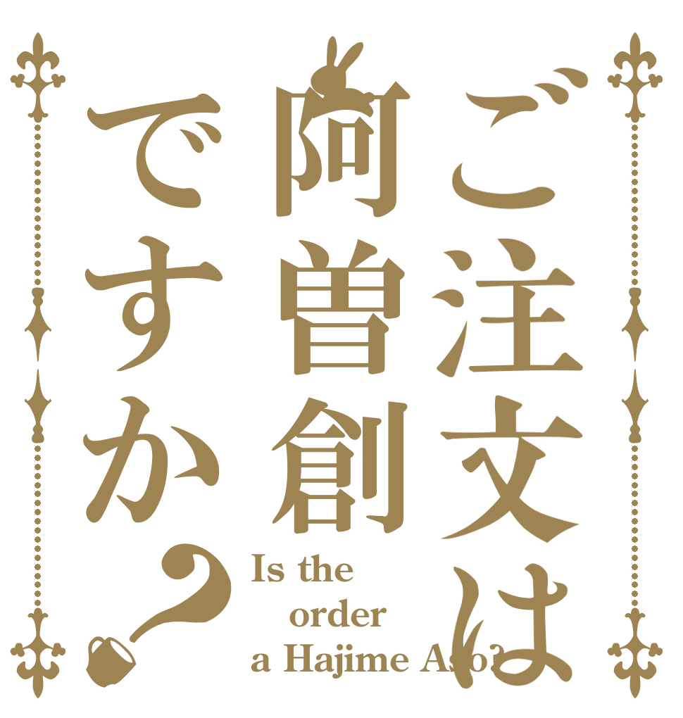 ご注文は阿曽創ですか？ Is the order a Hajime Aso?