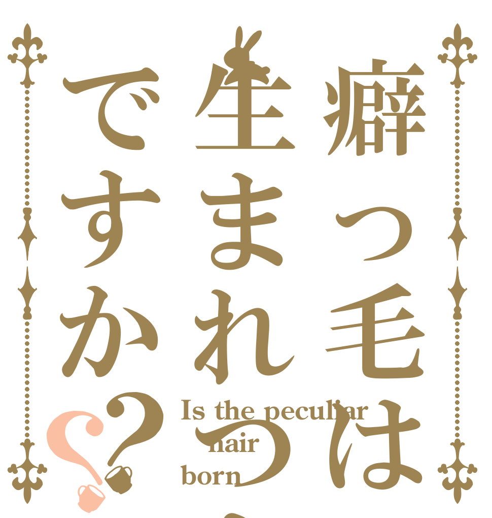 癖っ毛は生まれつきですか？？ Is the peculiar  hair born