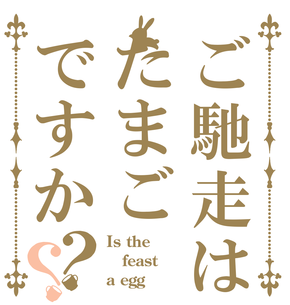 ご馳走はたまごですか？？ Is the feast a egg？