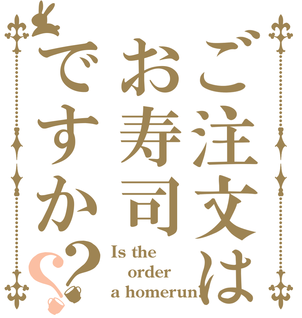 ご注文はお寿司ですか？？ Is the order a homerun?